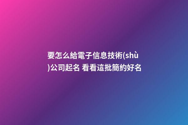 要怎么給電子信息技術(shù)公司起名 看看這批簡約好名-第1張-公司起名-玄機(jī)派